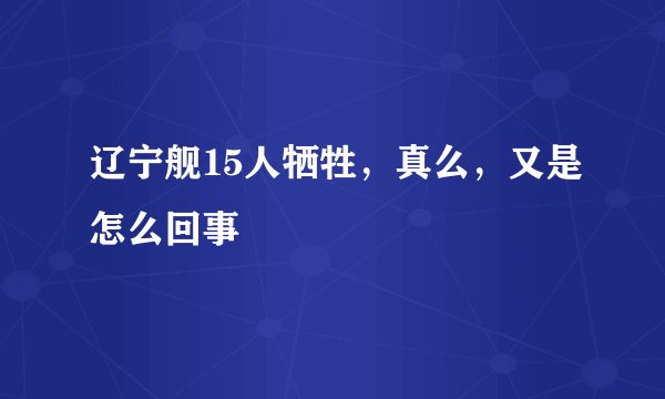 辽宁舰15人牺牲，真么，又是怎么回事