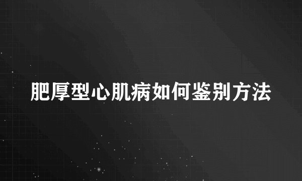 肥厚型心肌病如何鉴别方法