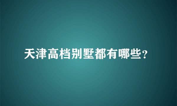 天津高档别墅都有哪些?