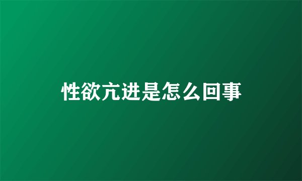 性欲亢进是怎么回事