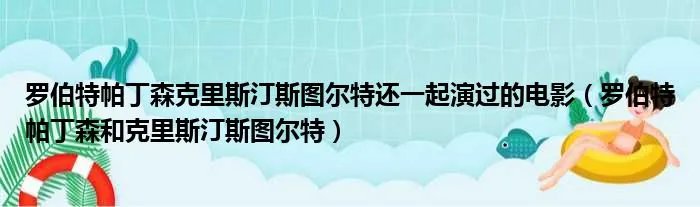 罗伯特帕丁森克里斯汀斯图尔特还一起演过的电影（罗伯特帕丁森和克里斯汀斯图尔特）