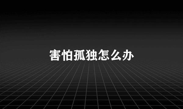 害怕孤独怎么办