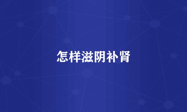 怎样滋阴补肾
