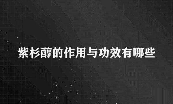 紫杉醇的作用与功效有哪些