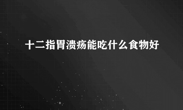 十二指胃溃疡能吃什么食物好