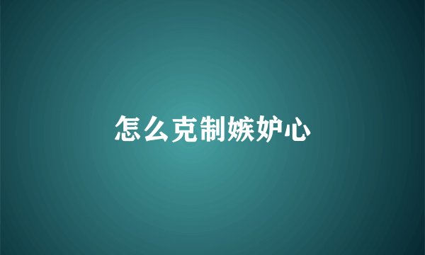 怎么克制嫉妒心