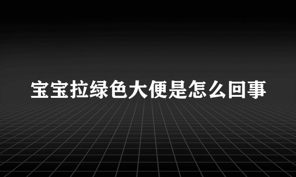 宝宝拉绿色大便是怎么回事