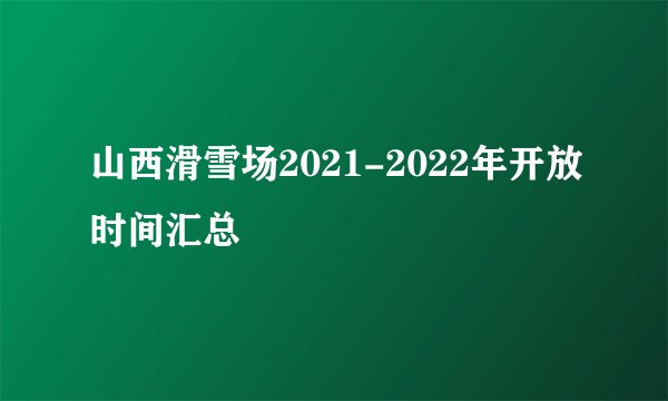 山西滑雪场2021-2022年开放时间汇总