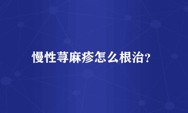 慢性荨麻疹怎么根治？