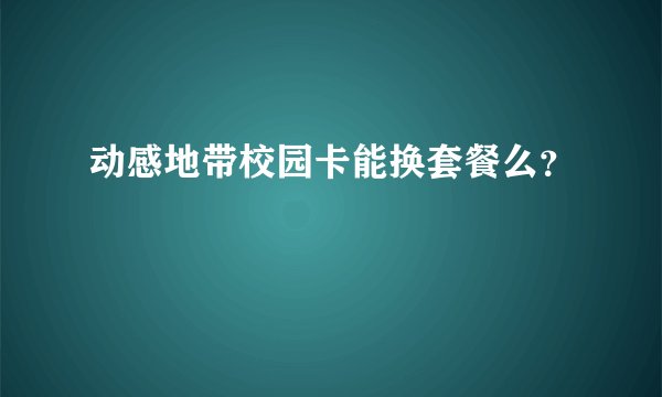 动感地带校园卡能换套餐么？