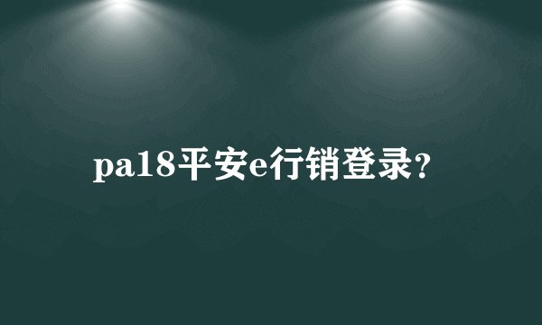 pa18平安e行销登录?