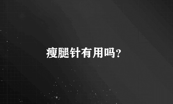 瘦腿针有用吗？