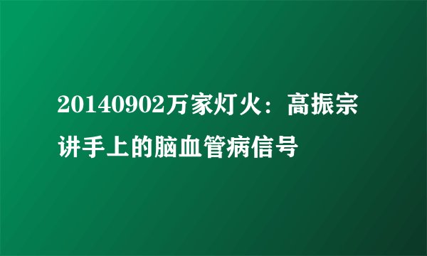 20140902万家灯火:高振宗讲手上的脑血管病信号