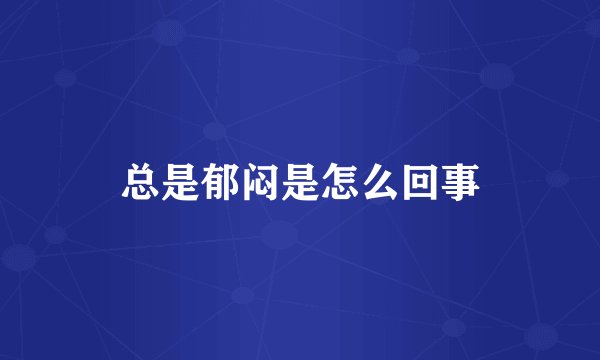 总是郁闷是怎么回事