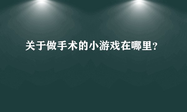 关于做手术的小游戏在哪里？