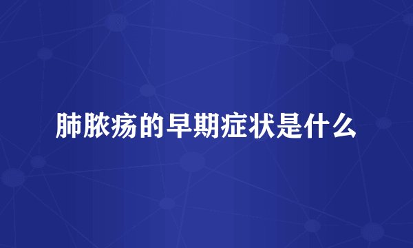 肺脓疡的早期症状是什么