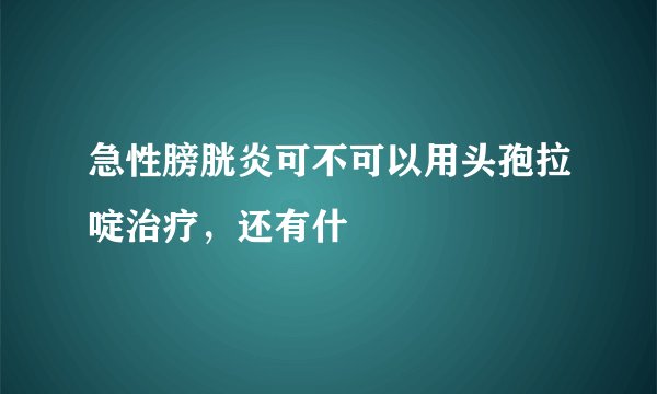 急性膀胱炎可不可以用头孢拉啶治疗，还有什