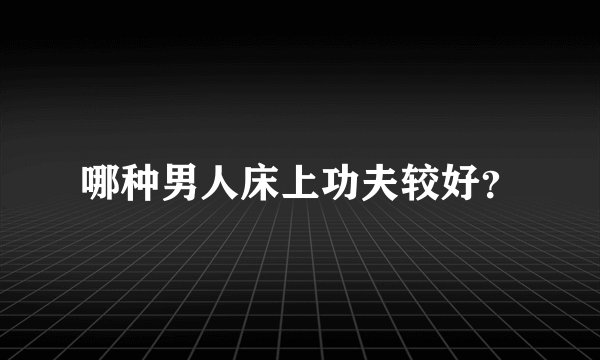 哪种男人床上功夫较好？