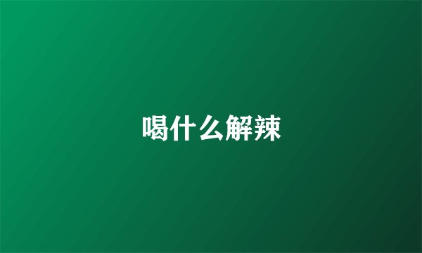 喝什么解辣