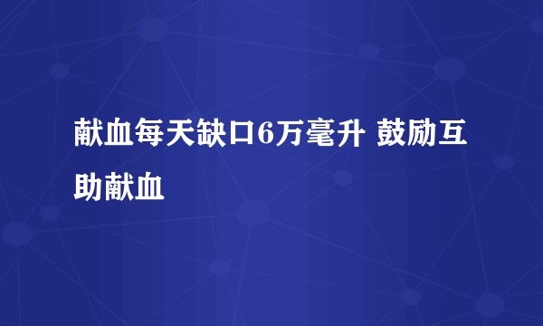 献血每天缺口6万毫升 鼓励互助献血
