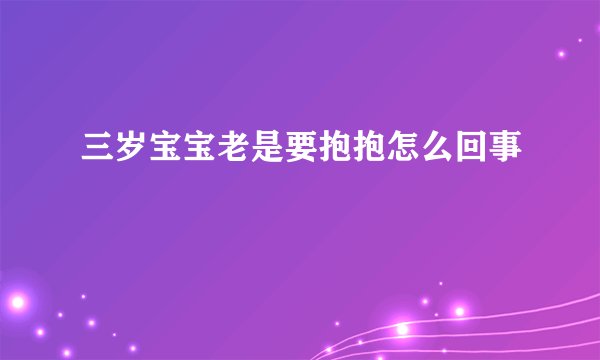 三岁宝宝老是要抱抱怎么回事