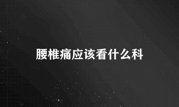 腰椎痛应该看什么科