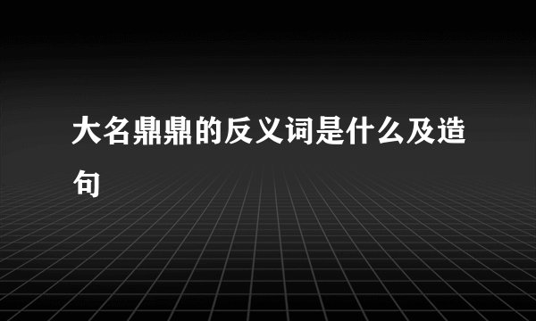 大名鼎鼎的反义词是什么及造句