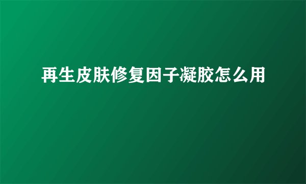 再生皮肤修复因子凝胶怎么用