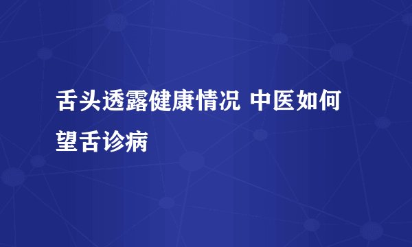 舌头透露健康情况 中医如何望舌诊病