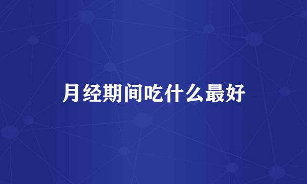 月经期间吃什么最好