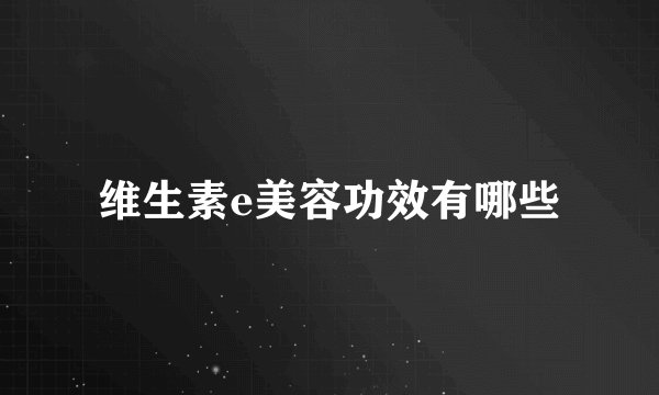 维生素e美容功效有哪些