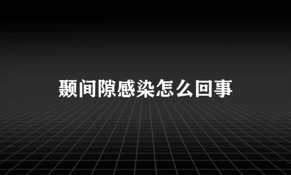 颞间隙感染怎么回事