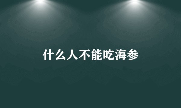 什么人不能吃海参