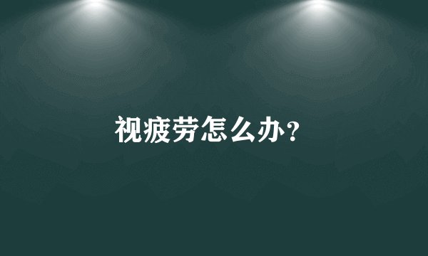 视疲劳怎么办?