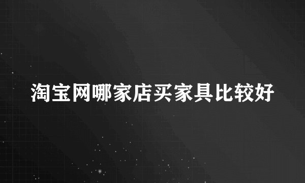 淘宝网哪家店买家具比较好