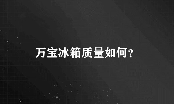万宝冰箱质量如何？