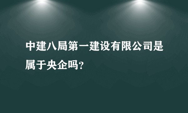 中建八局第一建设有限公司是属于央企吗？
