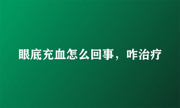 眼底充血怎么回事，咋治疗