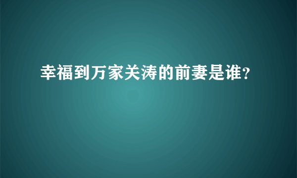 幸福到万家关涛的前妻是谁?