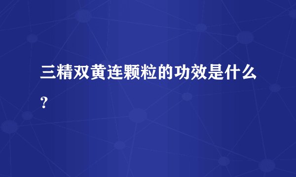 三精双黄连颗粒的功效是什么？