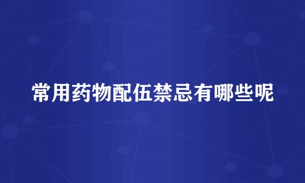 常用药物配伍禁忌有哪些呢