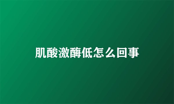肌酸激酶低怎么回事