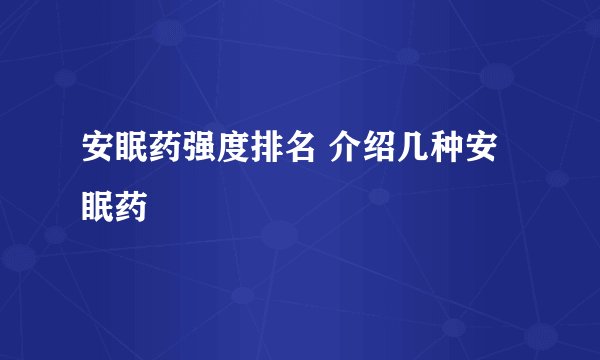 安眠药强度排名 介绍几种安眠药