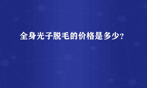 全身光子脱毛的价格是多少？