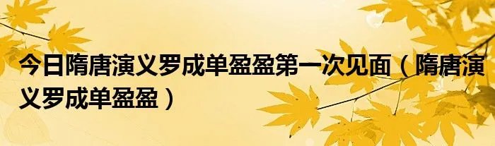 今日隋唐演义罗成单盈盈第一次见面(隋唐演义罗成单盈盈)