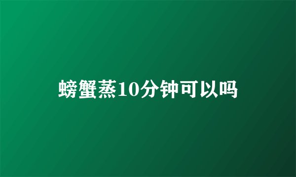 螃蟹蒸10分钟可以吗