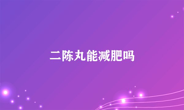 二陈丸能减肥吗