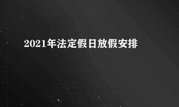 2021年法定假日放假安排