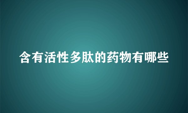 含有活性多肽的药物有哪些