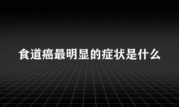 食道癌最明显的症状是什么